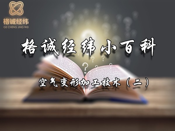【Tips】格誠(chéng)經(jīng)緯小百科之空氣變形加工技術(shù)（二）